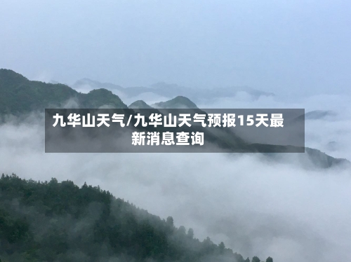 九华山天气/九华山天气预报15天最新消息查询-第1张图片
