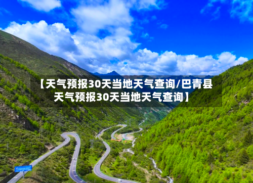 【天气预报30天当地天气查询/巴青县天气预报30天当地天气查询】-第1张图片