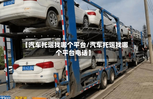 【汽车托运找哪个平台/汽车托运找哪个平台电话】-第1张图片