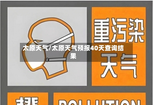 太原天气/太原天气预报40天查询结果-第1张图片