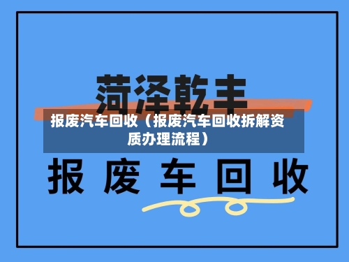 报废汽车回收（报废汽车回收拆解资质办理流程）-第1张图片
