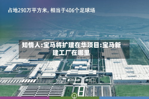 知情人:宝马将扩建在华项目:宝马新建工厂在哪里-第1张图片