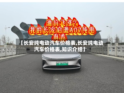 【长安纯电动汽车价格表,长安纯电动汽车价格表,知识介绍】-第1张图片