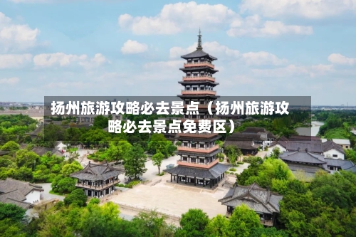 扬州旅游攻略必去景点（扬州旅游攻略必去景点免费区）-第1张图片