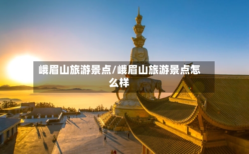 峨眉山旅游景点/峨眉山旅游景点怎么样-第1张图片