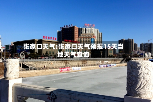 张家口天气:张家口天气预报15天当地天气查询-第1张图片