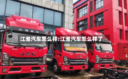 江淮汽车怎么样:江淮汽车怎么样了-第1张图片