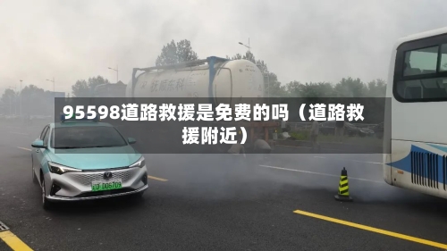 95598道路救援是免费的吗（道路救援附近）-第1张图片