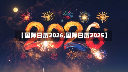 【国际日历2026,国际日历2025】-第1张图片