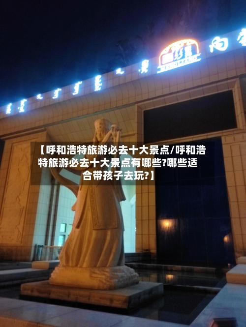 【呼和浩特旅游必去十大景点/呼和浩特旅游必去十大景点有哪些?哪些适合带孩子去玩?】-第1张图片