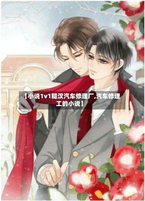 【小说1v1糙汉汽车修理厂,汽车修理工的小说】-第1张图片