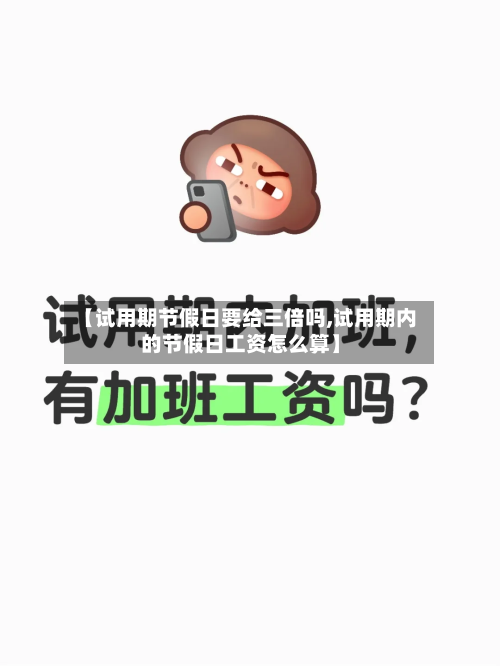 【试用期节假日要给三倍吗,试用期内的节假日工资怎么算】-第1张图片