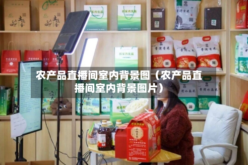 农产品直播间室内背景图（农产品直播间室内背景图片）-第1张图片