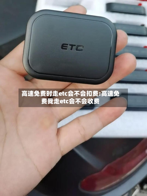 高速免费时走etc会不会扣费:高速免费我走etc会不会收费-第1张图片