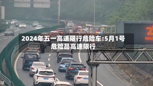 2024年五一高速限行危险车:5月1号危险品高速限行-第1张图片