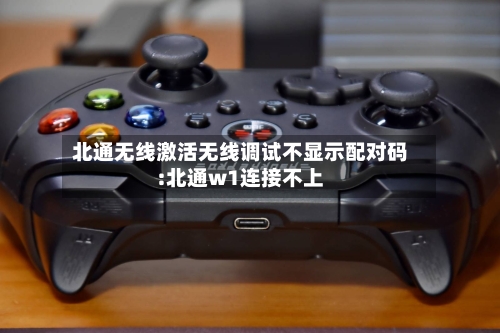 北通无线激活无线调试不显示配对码:北通w1连接不上-第1张图片