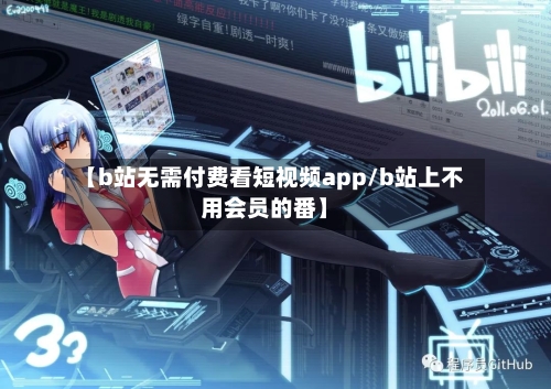 【b站无需付费看短视频app/b站上不用会员的番】-第1张图片
