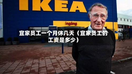 宜家员工一个月休几天(宜家员工的工资是多少)-第1张图片