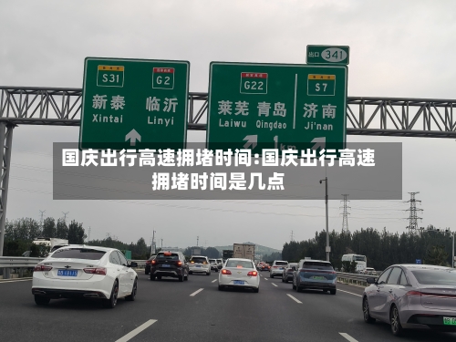国庆出行高速拥堵时间:国庆出行高速拥堵时间是几点-第1张图片