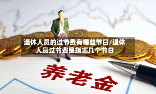 退休人员的过节费有哪些节日/退休人员过节费是指哪几个节日-第1张图片