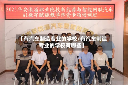 【有汽车制造专业的学校/有汽车制造专业的学校有哪些】-第1张图片