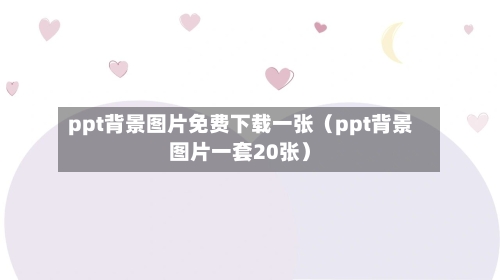 ppt背景图片免费下载一张(ppt背景图片一套20张)-第1张图片