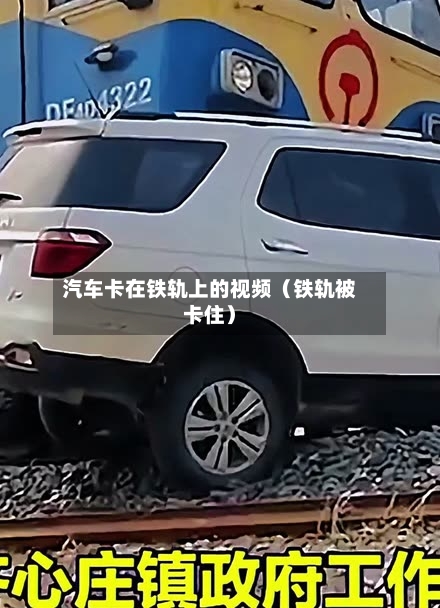 汽车卡在铁轨上的视频（铁轨被卡住）-第1张图片