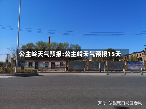 公主岭天气预报:公主岭天气预报15天-第1张图片
