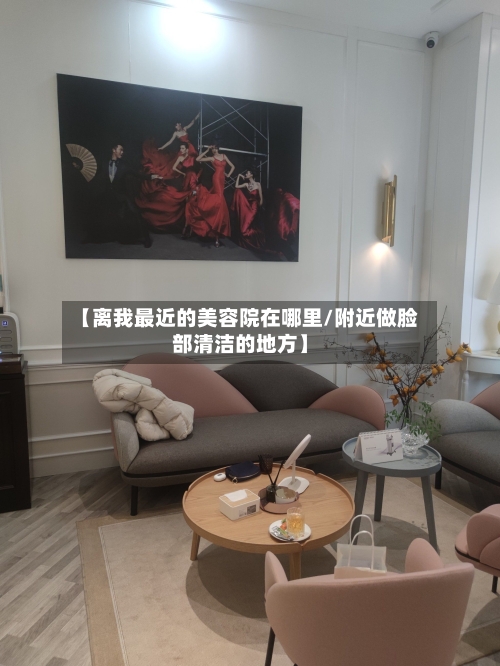 【离我最近的美容院在哪里/附近做脸部清洁的地方】-第1张图片