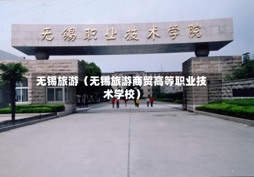 无锡旅游（无锡旅游商贸高等职业技术学校）-第1张图片