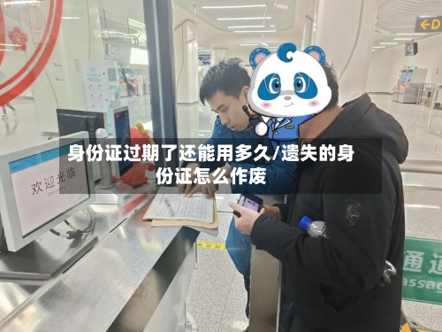 身份证过期了还能用多久/遗失的身份证怎么作废-第1张图片