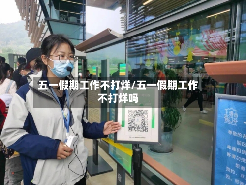 五一假期工作不打烊/五一假期工作不打烊吗-第1张图片
