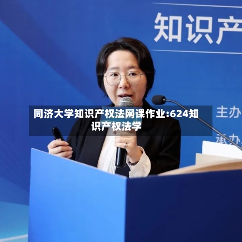 同济大学知识产权法网课作业:624知识产权法学-第1张图片