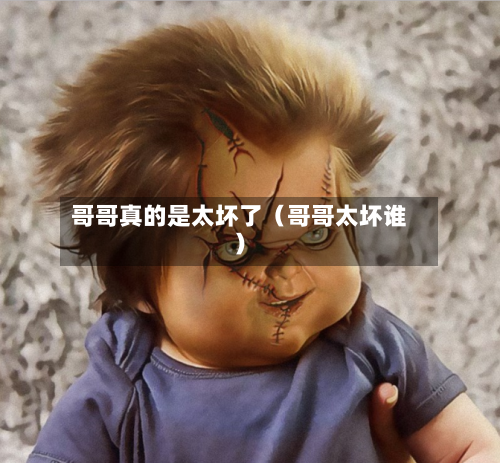 哥哥真的是太坏了（哥哥太坏谁）-第1张图片