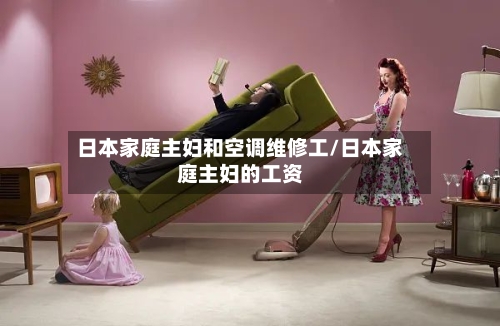 日本家庭主妇和空调维修工/日本家庭主妇的工资-第1张图片