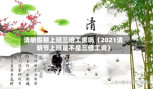 清明假期上班三倍工资吗（2021清明节上班是不是三倍工资）-第1张图片