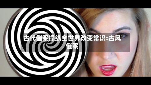 古代催眠操纵全世界改变常识:古风催眠-第1张图片