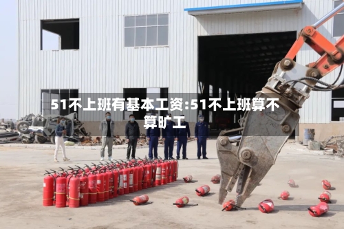 51不上班有基本工资:51不上班算不算旷工-第1张图片