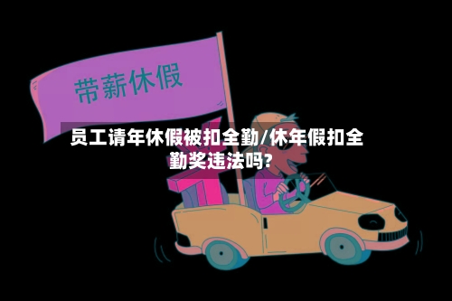 员工请年休假被扣全勤/休年假扣全勤奖违法吗?-第1张图片