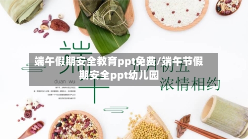 端午假期安全教育ppt免费/端午节假期安全ppt幼儿园-第1张图片