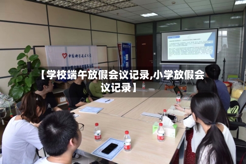 【学校端午放假会议记录,小学放假会议记录】-第1张图片