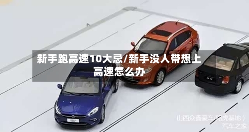 新手跑高速10大忌/新手没人带想上高速怎么办-第1张图片