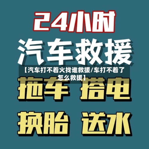 【汽车打不着火找谁救援/车打不着了怎么救援】-第1张图片