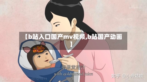 【b站入口国产mv视频,b站国产动画】-第1张图片