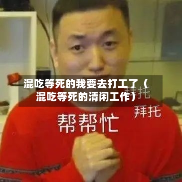 混吃等死的我要去打工了（混吃等死的清闲工作）-第1张图片