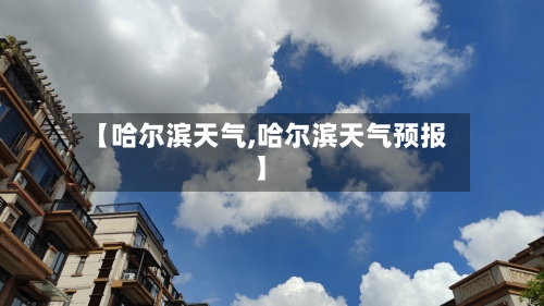 【哈尔滨天气,哈尔滨天气预报】-第1张图片