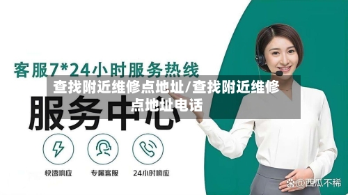 查找附近维修点地址/查找附近维修点地址电话-第1张图片