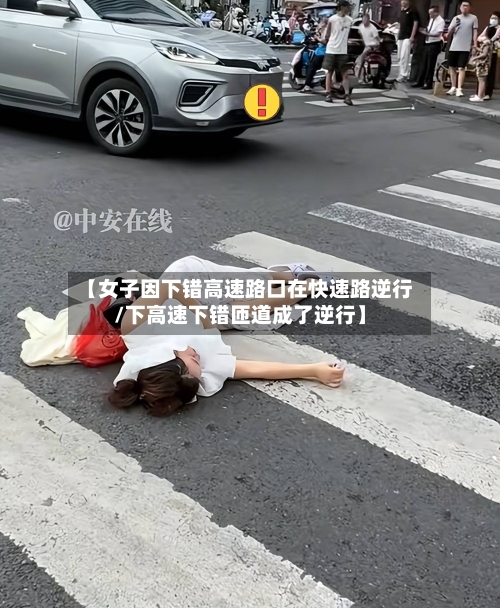 【女子因下错高速路口在快速路逆行/下高速下错匝道成了逆行】-第1张图片