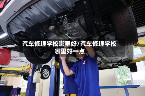 汽车修理学校哪里好/汽车修理学校哪里好一点-第1张图片