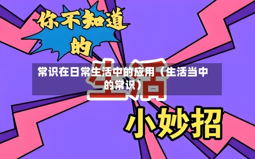 常识在日常生活中的应用(生活当中的常识)-第1张图片
